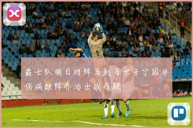 爵士队明日对阵马刺马尔卡宁因非伤病缺阵乔治出战存疑