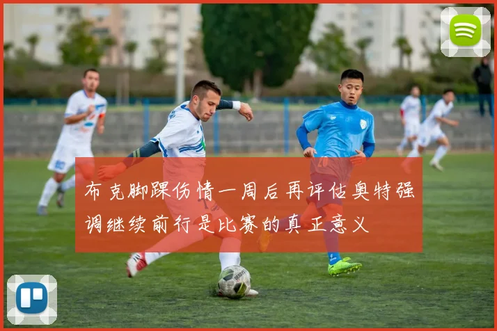 布克脚踝伤情一周后再评估奥特强调继续前行是比赛的真正意义