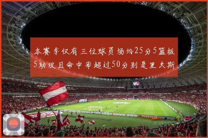 本赛季仅有三位球员场均25分5篮板5助攻且命中率超过50分别是里夫斯约基奇和字母哥