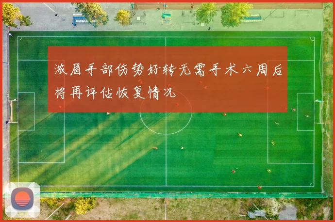 浓眉手部伤势好转无需手术六周后将再评估恢复情况