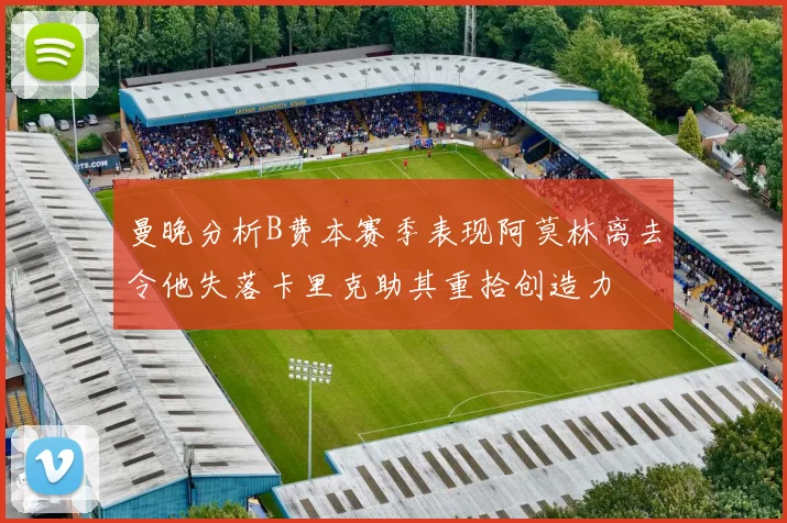 曼晚分析B费本赛季表现阿莫林离去令他失落卡里克助其重拾创造力