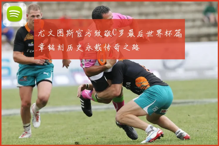 尤文图斯官方致敬C罗最后世界杯篇章铭刻历史永载传奇之路