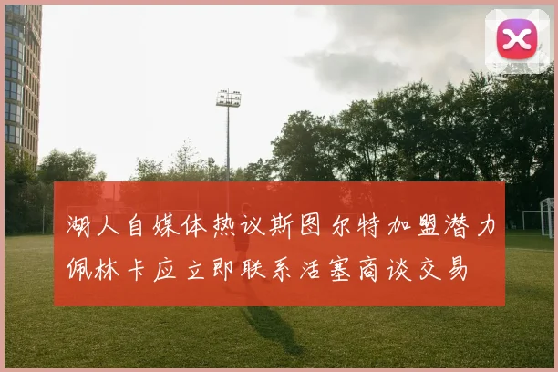 湖人自媒体热议斯图尔特加盟潜力佩林卡应立即联系活塞商谈交易
