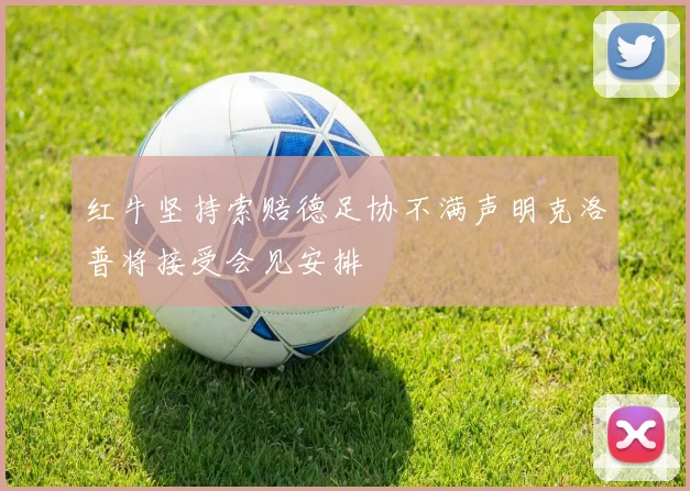 红牛坚持索赔德足协不满声明克洛普将接受会见安排
